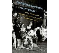 Choreographing Copyright: Race, Gender, And Intellectual Property Rights In American Dance
