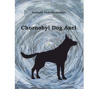 Chornobyl Dog Axel: A Thrilling Adventure Through History, Friendship, and the Mystery of a Nuclear Disaster. For Brave Readers Aged 8-13