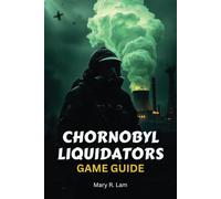 CHORNOBYL LIQUIDATORS GAME GUIDE: A Comprehensive Walkthrough, Expert Strategies, and Hidden Secrets to Conquer the Most Intense Disaster Survival