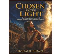 Chosen by the Light: The Extraordinary Journey of Paul the Apostle-from Persecutor to Martyr