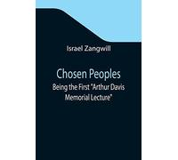 Chosen Peoples; Being The First "Arthur Davis Memorial Lecture" Delivered Before The Jewish Historical Society At University College On Easter-Passover Sunday, 1918/5678