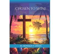 CHOSEN TO SHINE: A 4-W aster Devotional & Ministry Resource Equipping Kids to Understand the Cross & Live the Resurrection Ages 6-12 From Palm Sunday to Resurrection Sunday