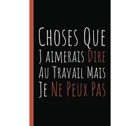 Choses Que J’aimerais Dire Au Travail Mais Je Ne Peux Pas: Idée de cadeau rigolo pour collègues de travail, patron ou famille...| Carnet De Notes 110 ... Ligné Petit Format A5 | Cadeau drôle pour ...