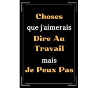 choses que j'aimerais dire au travail mais je ne peux pas: Carnet de notes Collègue de Travail humour- 110 pages lignées - cadeau collègue de travail homme humour - petit carnet rigolo