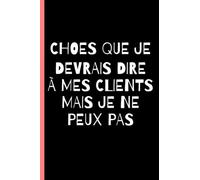 Choses Que Je Devrais Dire À Mes Clients Mais Je Ne Peux Pas: Carnet De Notes 110 Pages Avec Papier Ligné 15,24*22,86 cm,Idée de cadeau rigolo pour collègues de travail,patron ou famille