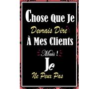 Choses Que Je Devrais Dire À Mes Clients Mais Je Ne Peux Pas: carnet de notes humour travail collègue -120 Pages Avec Papier Ligné Petit Format A5