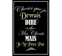 Choses Que Je Devrais Dire À Mes Clients Mais Je Ne Peux Pas: Carnet De Notes pour collègue de travail et bien plus - 120 page Papier Ligné