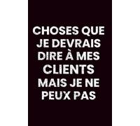 Choses que je Devrais Dire à mes Clients mais je ne Peux Pas: Carnet de Notes pour une Communication Professionnelle | Réflexions et Gestions des Clients avec Ce Carnet Inspirant