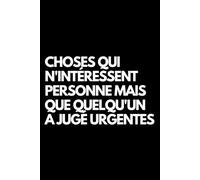 Choses qui n'intéressent personne mais que quelqu'un a jugé urgentes: Cahier de notes ligné amusant, pour les collègues de bureau, le patron, l'épouse, le mari, la petite amie, le petit ami