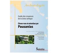 Choses Vues Et Entendues Par Pausanias - Guide Des Croyances De La Grèce Antique