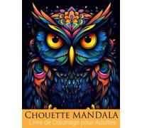 Chouette Mandala Livre de Coloriage pour Adultes: Plongez dans la Quiétude et le Bien-être grâce à la Fusion Élégante des Chouettes et des Mandalas : ... un Voyage Méditatif de Créativité et de Calme