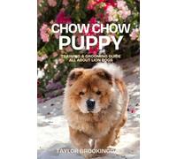 CHOW CHOW PUPPY TRAINING & GROOMING GUIDE: All About the Lion Dog: Gentle & Force-Free Positive Reinforcement Methods for House & Potty Training, ... & Raising a Loyal, Dignified Companion Dog