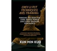 Choy Li Fut techniques and Training: Forging the Body for Long-Range Power and Close-Quarter Dominance: A Systematic Approach to Developing Whipping ... Conditioning, and Practical Application.