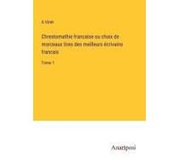 Chrestomathie Francaise Ou Choix De Morceaux Tires Des Meilleurs Écrivains Francais