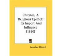 Chrestos, a Religious Epithet: Its Import and Influence (1880) Mitchell, James Barr (Auteur)