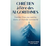 Chrétien à l’ère des algorithmes: Garder Dieu au centre dans un monde connecté