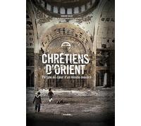 Chrétiens d'Orient: Périple au coeur d'un monde menacé