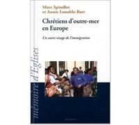 Chretiens d'outre-mer en Europe - Un autre visage de l'immigration Marc Spindler (Coordination éditoriale), Annie Lenoble-Bart (Coordination éditoriale)