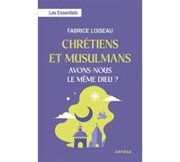 Chrétiens et musulmans, avons-nous le même Dieu ? Les Essentiels - Fabrice Loiseau - Artege - broché - Essai
