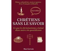 Chrétiens sans le savoir: Ce que le christianisme a laissé dans notre vie quotidienne