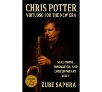 Chris Potter: Virtuoso for the New Era: Tracing a Saxophonist’s Journey Through Sound, Creativity, and the Evolution of Contemporary Music