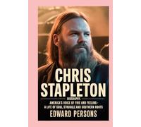 CHRIS STAPLETON -BIOGRAPHY: AMERICA’S VOICE OF FIRE AND FEELING -A LIFE OF SOUL, STRUGGLE, AND SOUTHERN ROOTS