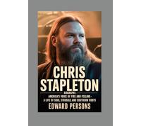 CHRIS STAPLETON -BIOGRAPHY: AMERICA’S VOICE OF FIRE AND FEELING -A LIFE OF SOUL, STRUGGLE, AND SOUTHERN ROOTS