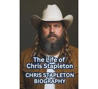 CHRIS STAPLETON BIOGRAPHY: The Life of Chris Stapleton