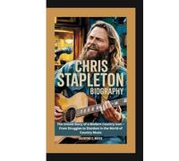 CHRIS STAPLETON BIOGRAPHY: The Untold Story of a Modern Country Icon - From Struggles to Stardom in the World of Country Music