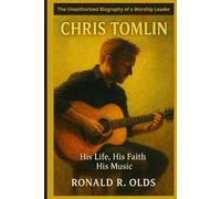 CHRIS TOMLIN: His Life, His Faith, His Music - The Unauthorized Biography of a Worship Leader