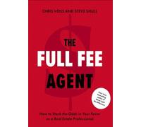 Chris Voss and 1 more The Full Fee Agent: How to Stack the Odds in Your Favor as a Real Estate Professional