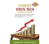CHRIST 100X ROI ETERNAL OFFER: How Investing in Poor Believers Yields 100-Fold Returns on Giving (ROG) Now And Forever