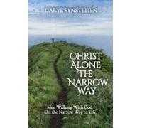 Christ Alone - The Narrow Way: Men Walking With God On The Narrow Way To Life