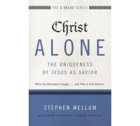 Christ Alone---The Uniqueness of Jesus as Savior: What the Reformers Taught...and Why It Still Matters