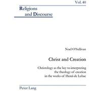 Christ And Creation: Christology As The Key To Interpreting The Theology Of Creation In The Works Of Henri De Lubac (Religions And Discourse)
