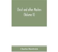 Christ and other masters an historical inquiry into some of the chief parallelisms and contrasts between Christianity and the religious systems of the anc Charles HardwickCharles Hardwick (Auteur)