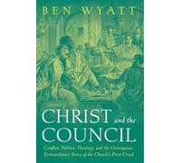 Christ and the Council: Conflict, Politics, Theology, and the Outrageous, Extraordinary Story of the Church's First Creed