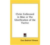 Christ Enthroned in Man or the Glorification of the Twelve Cora Dedrick Fillmore (Auteur)