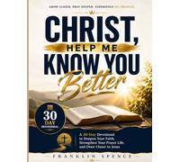 Christ, Help Me Know You Better: A 30-Day Devotional to Deepen Your Faith, Strengthen Your Prayer Life, and Draw Closer to Jesus