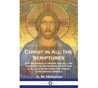 Christ in All the Scriptures: And Beginning at Moses and All the Prophets He Expounded Unto Them in All the Scriptures the Things Concerning Himself