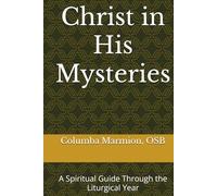 Christ in His Mysteries: A Spiritual Guide Through the Liturgical Year