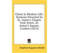 Christ in Modern Life: Sermons Preached in St. James's Chapel, York Street, St. James's Square, London (1872) Brooke, Stopford Augustus (Auteur)