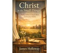 Christ in the Small Things: Finding Holiness in Chores, Work, and Everyday Routine