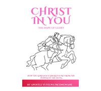 Christ In You The Hope Of Glory: How The Lord Jesus Liberated Me From The Power Of The Devil