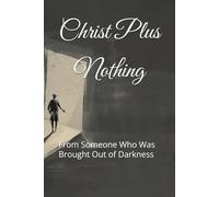 Christ Plus Nothing: From Someone Who Was Brought Out of Darkness