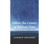 Christ the Center of Biblical Time: The Unity and Logic of the Bible's Story