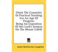 Christ the Counselor or Practical Teaching for an Age of Progress: Being an Exposition of Our Lord's Sermon on the Mount (1869) Laughton, James Brotherston (Auteur)