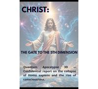 CHRIST: THE GATE TO THE 5TH DIMENSION: Quantum Apocalypse 3D - Confidential report on the collapse of Homo sapiens and the rise of consciousness.