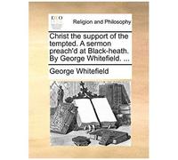 Christ The Support Of The Tempted. A Sermon Preach'd At Black-Heath. By George Whitefield. ...