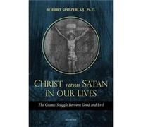 Christ vs. Satan in Our Daily Lives, Volume 1 : The Cosmic Struggle Between Good and Evil Robert Spitzer (Auteur)